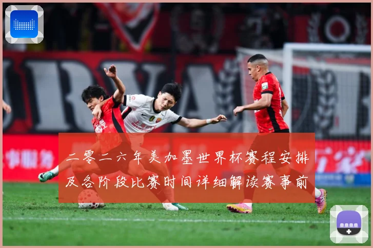 二零二六年美加墨世界杯赛程安排及各阶段比赛时间详细解读赛事前瞻：最新赛事动态与深度分析