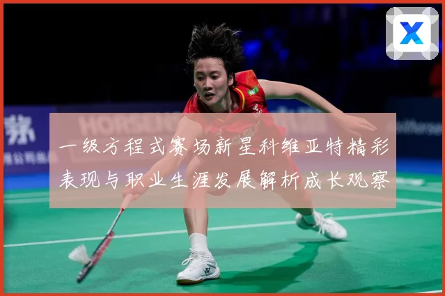 一级方程式赛场新星科维亚特精彩表现与职业生涯发展解析成长观察：最新赛事动态与深度分析