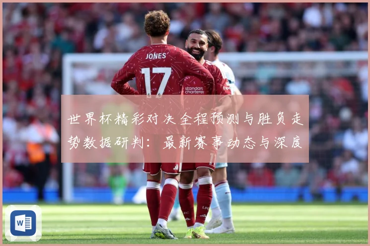 世界杯精彩对决全程预测与胜负走势数据研判：最新赛事动态与深度分析