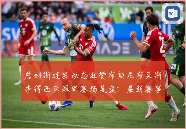 詹姆斯连发动态狂赞布朗尼布莱斯夺得西区冠军赛场复盘：最新赛事动态与深度分析