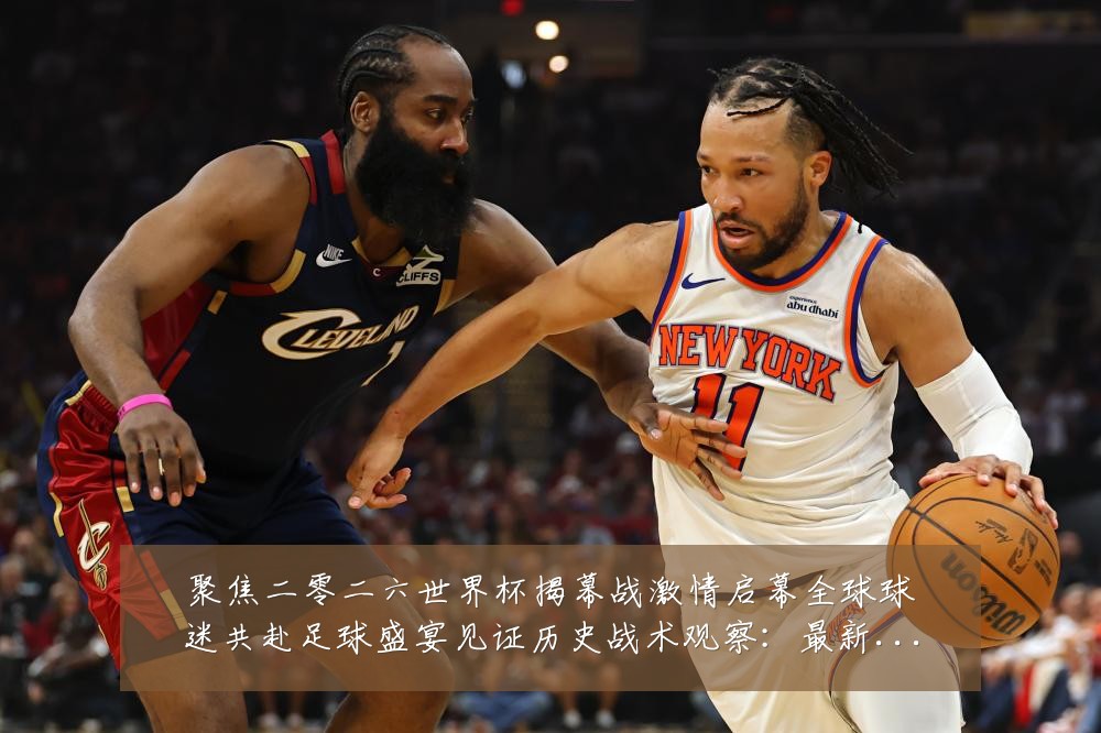 聚焦二零二六世界杯揭幕战激情启幕全球球迷共赴足球盛宴见证历史战术观察:最新赛事动态与深度分析