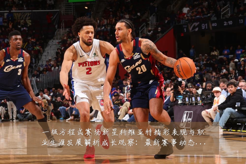 一级方程式赛场新星科维亚特精彩表现与职业生涯发展解析成长观察:最新赛事动态与深度分析